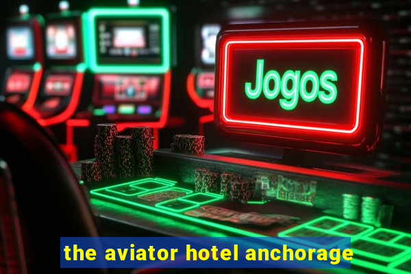 the aviator hotel anchorage